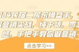 2024民宿二房东操盘手，民宿营销实战，纯干货，零忽悠，手把手教你做营销