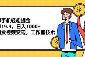 （12007期）一部手机轻松掘金，一单19.9，日入1000+,无脑发视频变现，工作室技术