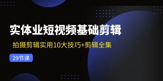 实体业短视频基础剪辑：拍摄剪辑实用10大技巧+剪辑全集（29节）插图