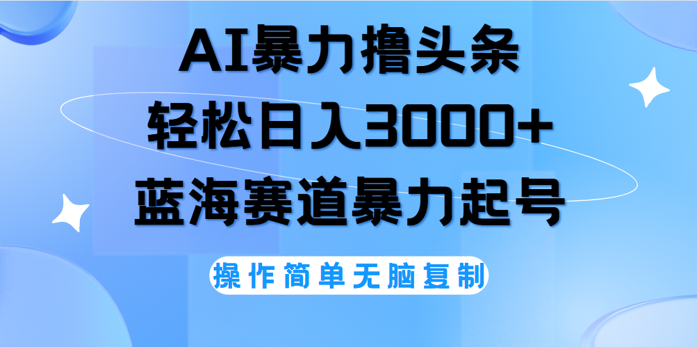 AI撸头条，轻松日入3000+无脑操作，当天起号，第二天见收益。插图