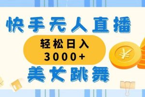 （11952期）快手无人直播美女跳舞，轻松日入3000+，蓝海赛道，上手简单，搭建完成…