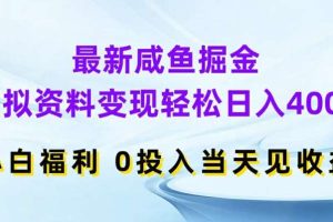 最新咸鱼掘金，虚拟资料变现，轻松日入400+，小白福利，0投入当天见收益【揭秘】