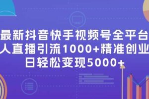 （11970期）最新抖音快手视频号全平台无人直播引流1000+精准创业粉，日轻松变现5000+