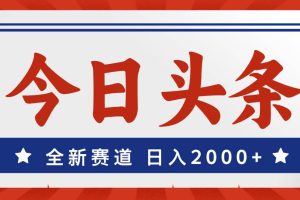 （12001期）今日头条，全新赛道，小白易上手，日入2000+