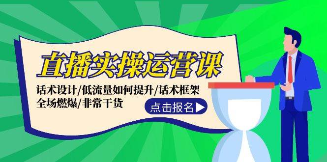 直播实操运营课：话术设计/低流量如何提升/话术框架/全场燃爆/非常干货