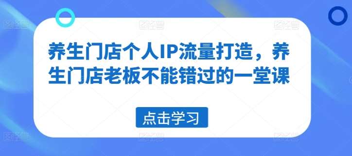 养生门店个人IP流量打造，养生门店老板不能错过的一堂课插图