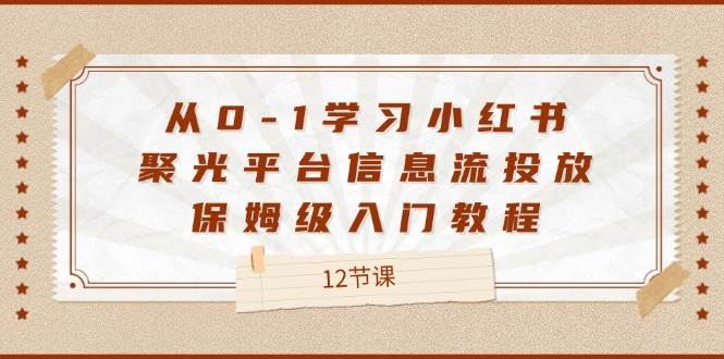 从0-1学习小红书聚光平台信息流投放，保姆级入门教程（12节课）插图