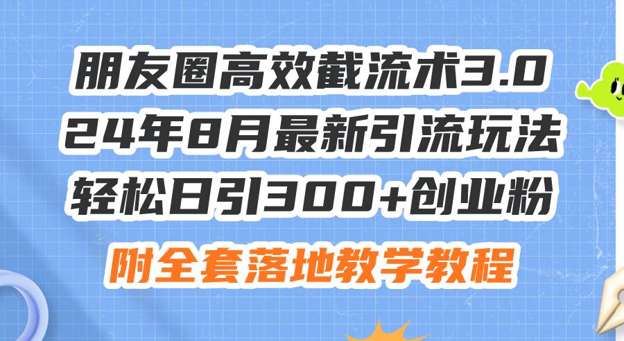 （11993期）朋友圈高效截流术3.0，24年8月最新引流玩法，轻松日引300+创业粉，附全…插图