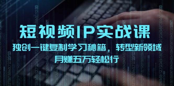 短视频 IP实战课，独创一键复制学习秘籍，转战新领域，月赚五万轻松行