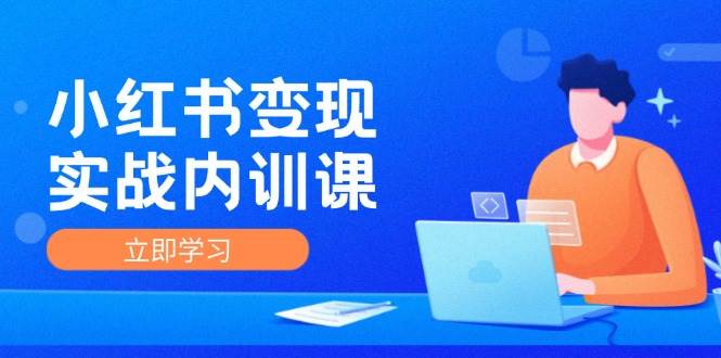 小红书变现实战内训课，0-1实现小红书-IP变现 底层逻辑/实战方法/训练结合