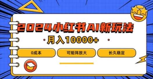 2024年小红书最新项目，AI蓝海赛道，可矩阵，0成本，小白也能轻松月入1w【揭秘】