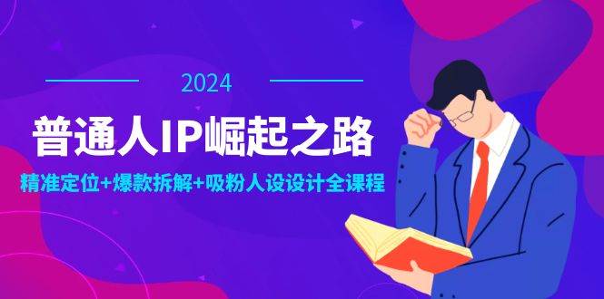 （12399期）普通人IP崛起之路：打造个人品牌，精准定位+爆款拆解+吸粉人设设计全课程