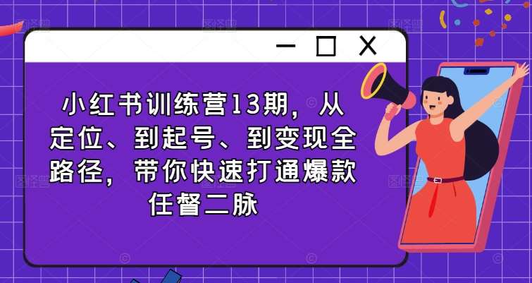 小红书训练营13期，从定位、到起号、到变现全路径，带你快速打通爆款任督二脉插图