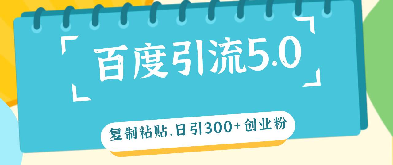 （12331期）百度引流5.0，复制粘贴，日引300+创业粉，加爆你的微信