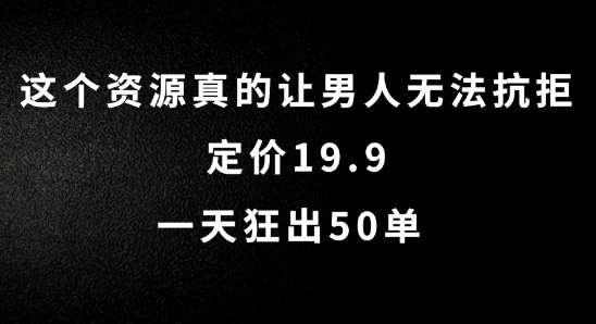 这个资源真的让男人无法抗拒，定价19.9.一天狂出50单【揭秘】