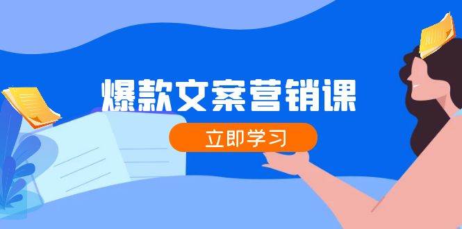 （12290期）爆款文案营销课：公域转私域，涨粉成交一网打尽，各行业人士必备