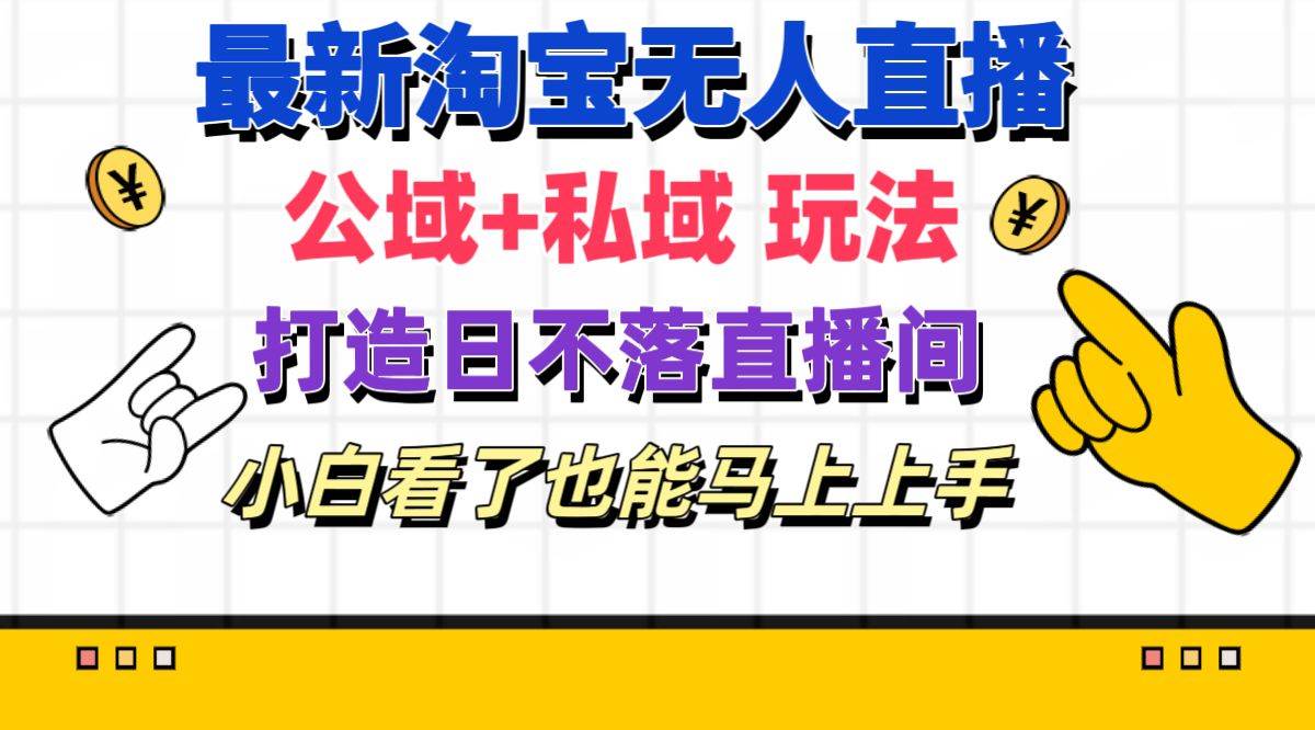 最新淘宝无人直播 公域+私域玩法打造真正的日不落直播间 小白看了也能…