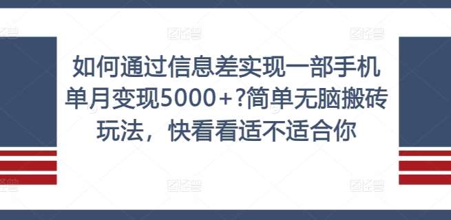 如何通过信息差实现一部手机单月变现5000+?简单无脑搬砖玩法，快看看适不适合你【揭秘】