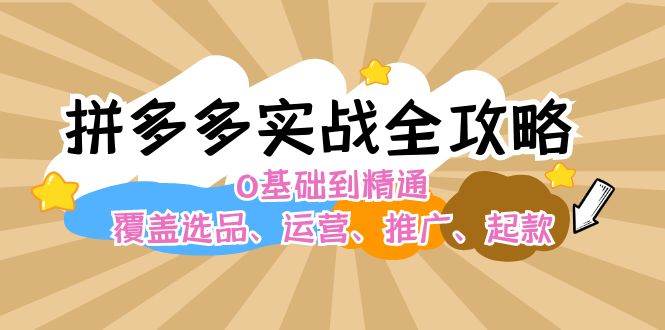 拼多多实战全攻略：0基础到精通，覆盖选品、运营、推广、起款