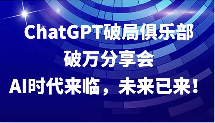 ChatGPT破局俱乐部破万分享会，AI时代来临，未来已来！