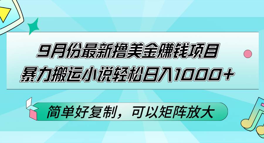 （12487期）9月份最新撸美金赚钱项目，暴力搬运小说轻松日入1000+，简单好复制可以…