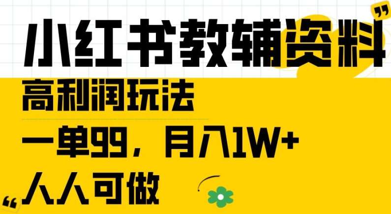 小红书教辅资料高利润玩法，一单99.月入1W+，人人可做【揭秘】