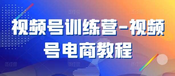 视频号训练营-视频号电商教程