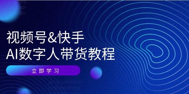 视频号快手AI数字人带货教程：认知、技术、运营、拓展与资源变现