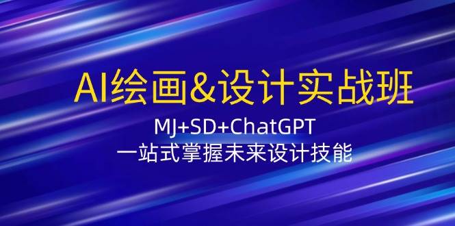 （12417期）AI绘画&设计实战班：MJ+SD+ChatGPT，一站式掌握未来设计技能