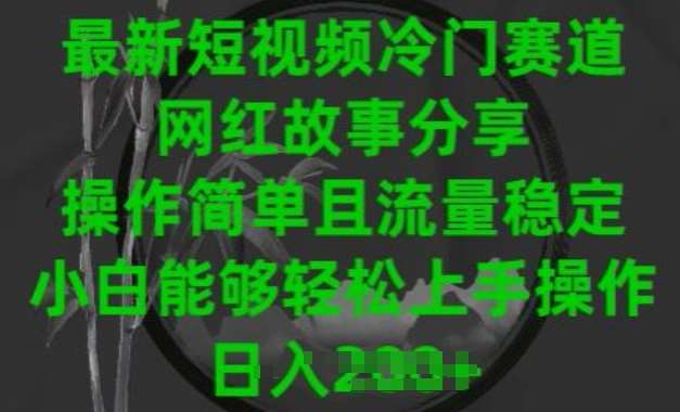 最新短视频冷门赛道，网红故事分享，操作简单且流量稳定，小白能够轻松上手操作【揭秘】