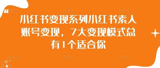 小红书变现系列小红书素人账号变现，7大变现模式总有1个适合你