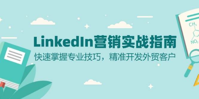 （13147期）LinkedIn 营销实战指南：快速掌握专业技巧，精准开发外贸客户