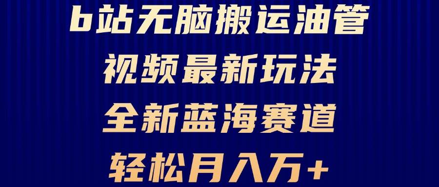 （13155期）B站无脑搬运油管视频最新玩法，轻松月入过万，小白轻松上手，全新蓝海赛道