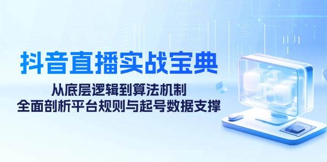 抖音直播实战宝典：从底层逻辑到算法机制，全面剖析平台规则与起号数据支撑