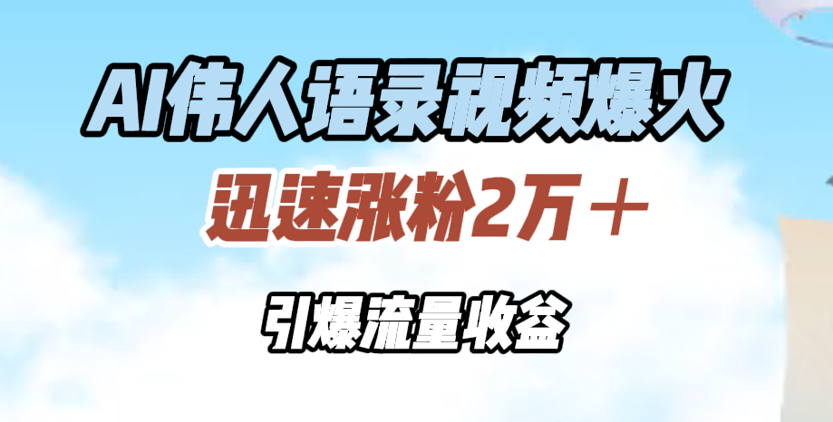 AI伟人语录视频爆火，迅速涨粉2万＋，引爆流量收益