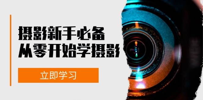 （13002期）摄影新手必备：从零开始学摄影，器材、光线、构图、实战拍摄及后期修片