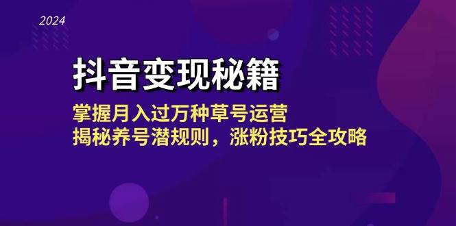 （13040期）抖音变现秘籍：掌握月入过万种草号运营，揭秘养号潜规则，涨粉技巧全攻略