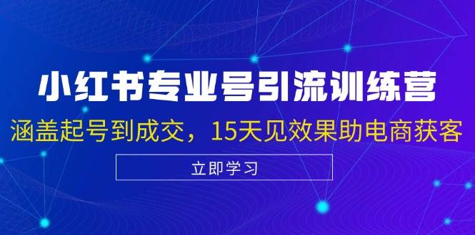 （13015期）小红书专业号引流陪跑课，涵盖起号到成交，15天见效果助电商获客