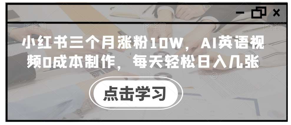 小红书三个月涨粉10W，AI英语视频0成本制作，每天轻松日入几张【揭秘】