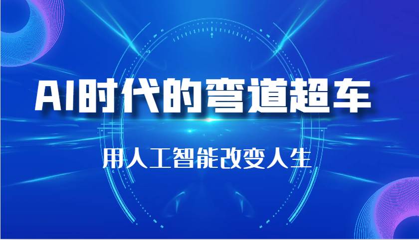 AI时代的弯道超车：用人工智能改变人生（29节课）