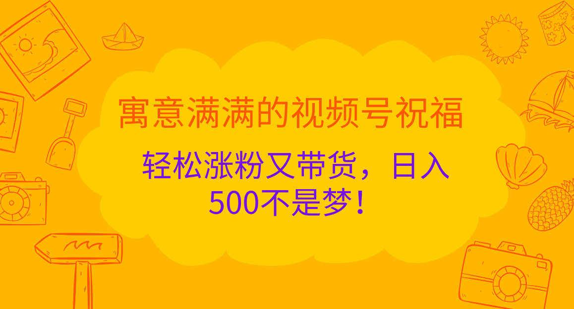 寓意满满的 视频号祝福，轻松涨粉又带货，日入500不是梦！