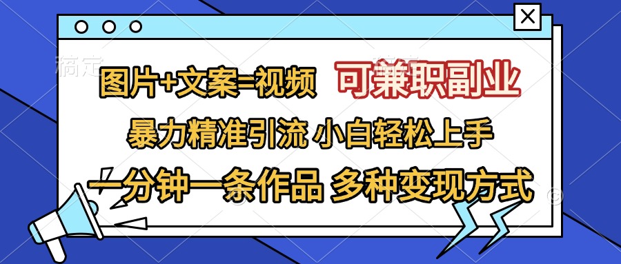 图片+文案=视频，可兼职副业，精准暴力引流，一分钟一条作品，小白轻松上手，多种变现方式