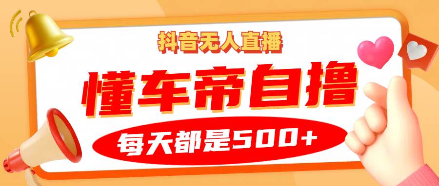 抖音无人直播“懂车帝”自撸玩法，每天2小时收益500+