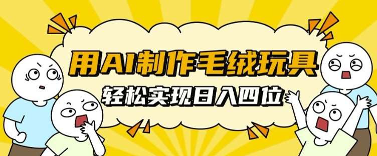 用AI制作毛绒玩具，轻松实现日入四位数【揭秘】