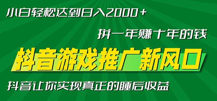 （13331期）新风口抖音游戏推广—拼一年赚十年的钱，小白每天一小时轻松日入2000＋