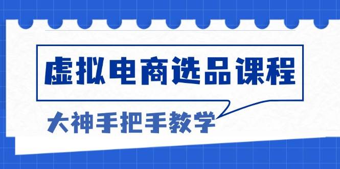 （13314期）虚拟电商选品课程：解决选品难题，突破产品客单天花板，打造高利润电商