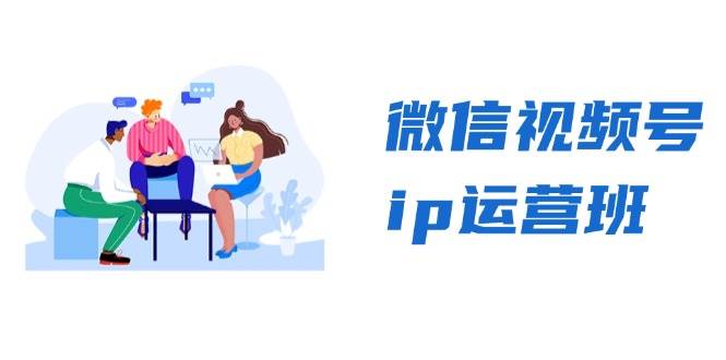 （13228期）微信视频号ip运营班：特邀分享+CEO直播+精英分享，揭秘视频号变现秘诀