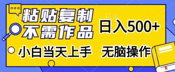 粘贴复制，无需作品，日入500+，小白当天上手，无脑操作