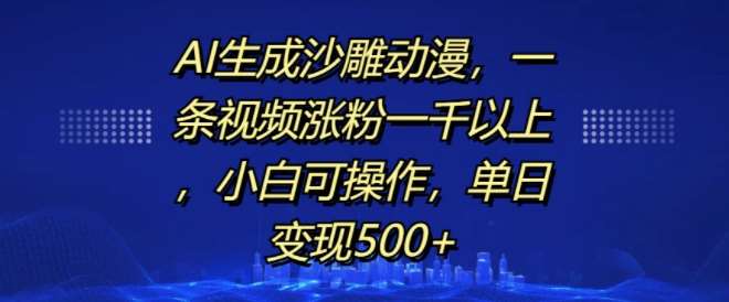 AI生成沙雕动漫，一条视频涨粉一千以上，小白可操作，单日变现500+