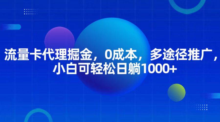 流量卡代理掘金，0成本，多途径推广，小白可轻松日躺1000+